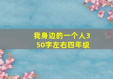 我身边的一个人350字左右四年级