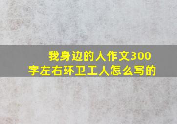 我身边的人作文300字左右环卫工人怎么写的