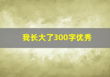 我长大了300字优秀