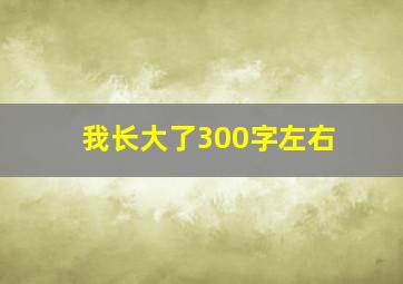 我长大了300字左右