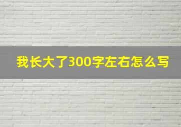 我长大了300字左右怎么写