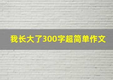 我长大了300字超简单作文