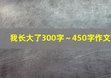 我长大了300字～450字作文