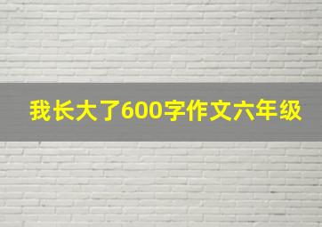 我长大了600字作文六年级