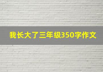 我长大了三年级350字作文