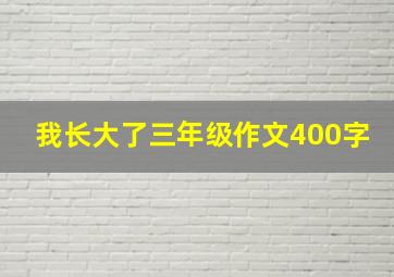 我长大了三年级作文400字