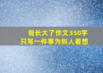 我长大了作文350字只写一件事为别人着想