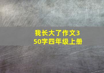 我长大了作文350字四年级上册