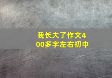 我长大了作文400多字左右初中