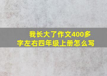 我长大了作文400多字左右四年级上册怎么写