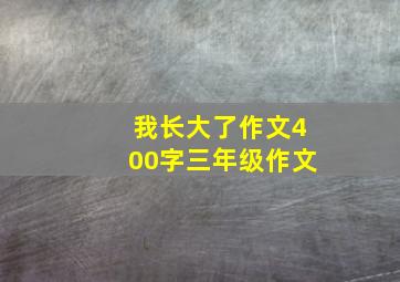 我长大了作文400字三年级作文