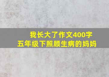 我长大了作文400字五年级下照顾生病的妈妈