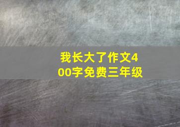 我长大了作文400字免费三年级