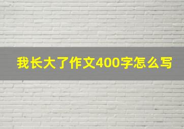 我长大了作文400字怎么写