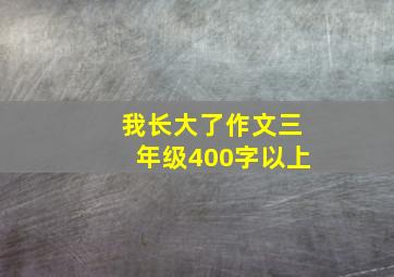 我长大了作文三年级400字以上