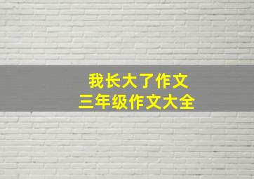 我长大了作文三年级作文大全