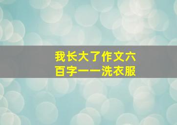 我长大了作文六百字一一洗衣服