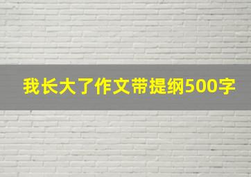 我长大了作文带提纲500字