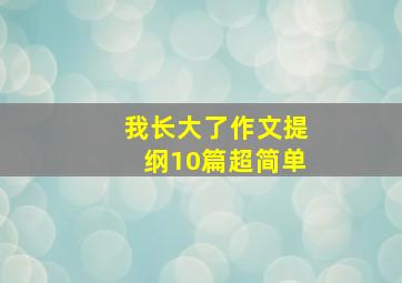 我长大了作文提纲10篇超简单