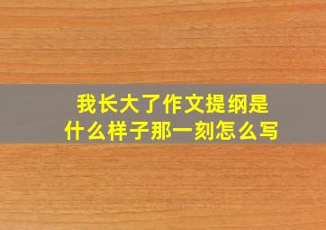 我长大了作文提纲是什么样子那一刻怎么写