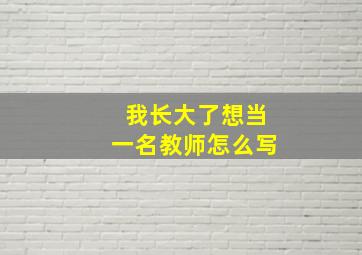 我长大了想当一名教师怎么写