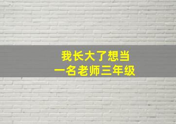 我长大了想当一名老师三年级