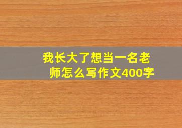 我长大了想当一名老师怎么写作文400字