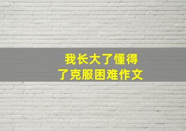 我长大了懂得了克服困难作文