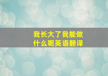 我长大了我能做什么呢英语翻译