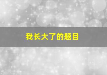 我长大了的题目