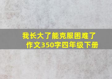 我长大了能克服困难了作文350字四年级下册