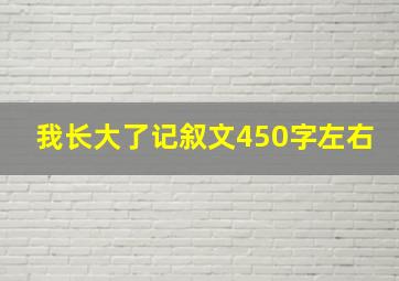 我长大了记叙文450字左右