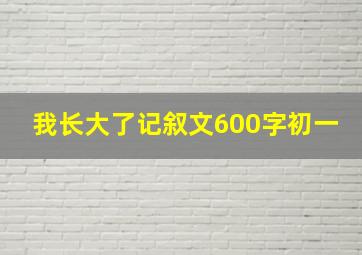 我长大了记叙文600字初一