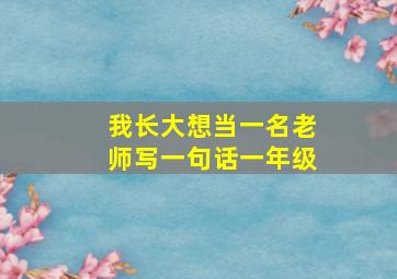 我长大想当一名老师写一句话一年级