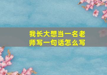 我长大想当一名老师写一句话怎么写