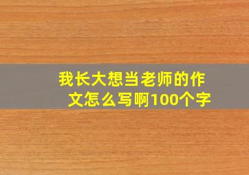 我长大想当老师的作文怎么写啊100个字