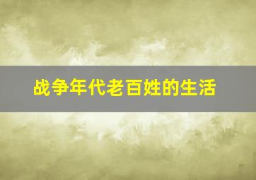 战争年代老百姓的生活