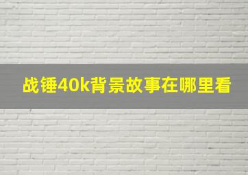 战锤40k背景故事在哪里看