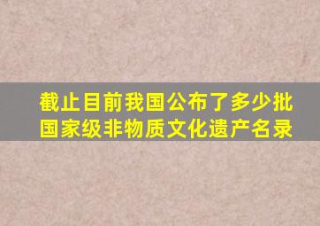 截止目前我国公布了多少批国家级非物质文化遗产名录