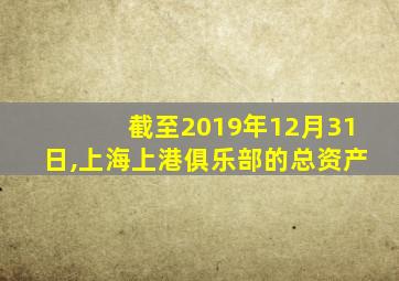 截至2019年12月31日,上海上港俱乐部的总资产