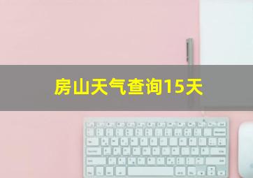 房山天气查询15天