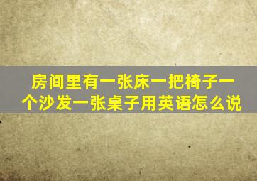 房间里有一张床一把椅子一个沙发一张桌子用英语怎么说