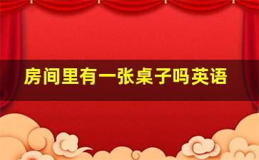 房间里有一张桌子吗英语