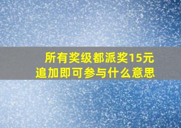 所有奖级都派奖15元追加即可参与什么意思