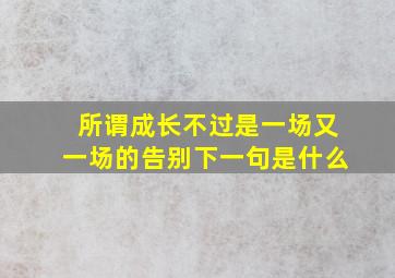 所谓成长不过是一场又一场的告别下一句是什么