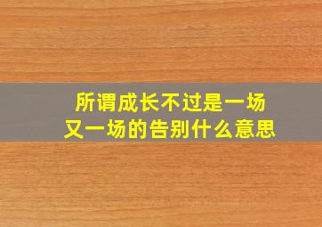 所谓成长不过是一场又一场的告别什么意思