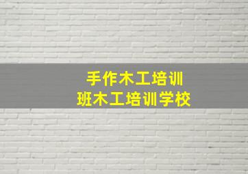 手作木工培训班木工培训学校