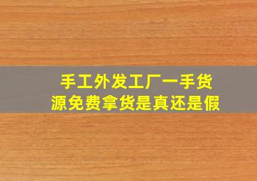 手工外发工厂一手货源免费拿货是真还是假