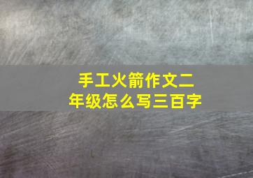 手工火箭作文二年级怎么写三百字