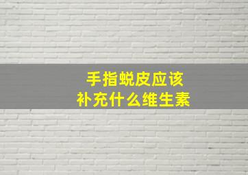 手指蜕皮应该补充什么维生素